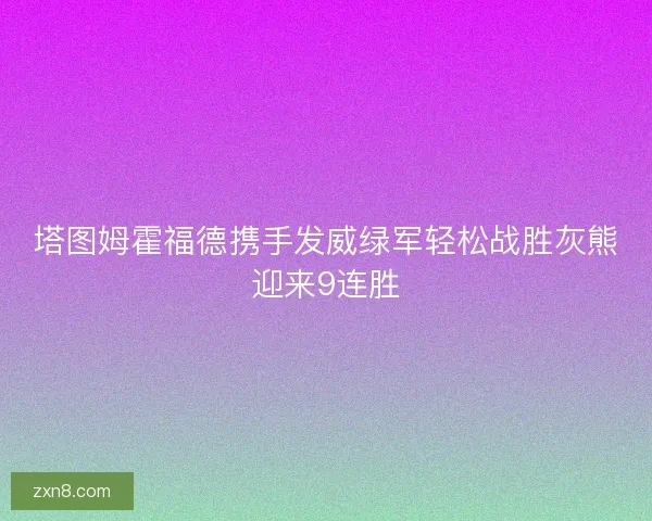塔图姆霍福德携手发威绿军轻松战胜灰熊迎来9连胜