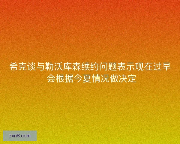 希克谈与勒沃库森续约问题表示现在过早 会根据今夏情况做决定
