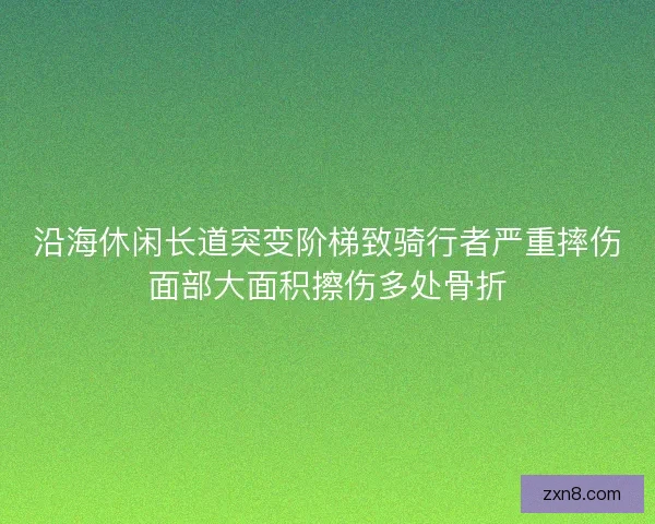 沿海休闲长道突变阶梯致骑行者严重摔伤面部大面积擦伤多处骨折