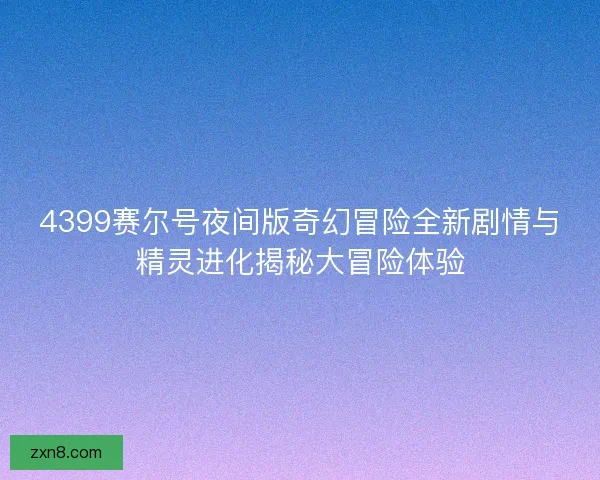 4399赛尔号夜间版奇幻冒险全新剧情与精灵进化揭秘大冒险体验