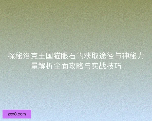 探秘洛克王国猫眼石的获取途径与神秘力量解析全面攻略与实战技巧 探秘洛克王国猫眼石的获取途径与神秘力量解析全面攻略与实战技巧