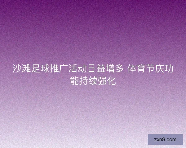 沙滩足球推广活动日益增多 体育节庆功能持续强化