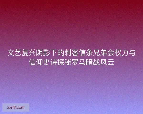 文艺复兴阴影下的刺客信条兄弟会权力与信仰史诗探秘罗马暗战风云