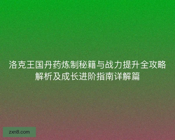 洛克王国丹药炼制秘籍与战力提升全攻略解析及成长进阶指南详解篇