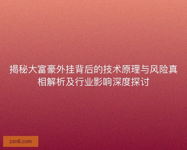 揭秘大富豪外挂背后的技术原理与风险真相解析及行业影响深度探讨