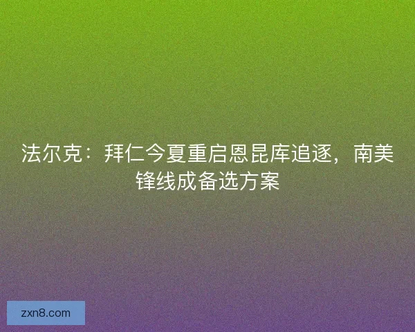 法尔克：拜仁今夏重启恩昆库追逐，南美锋线成备选方案