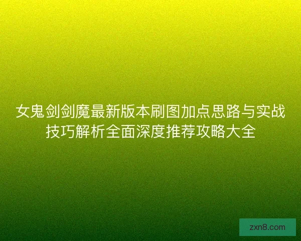 女鬼剑剑魔最新版本刷图加点思路与实战技巧解析全面深度推荐攻略大全